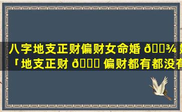 八字地支正财偏财女命婚 🌾 姻「地支正财 🕊 偏财都有都没有透干是混杂」